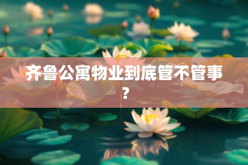 齐鲁公寓物业到底管不管事？