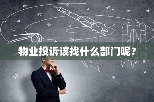 物业投诉该找什么部门呢？
