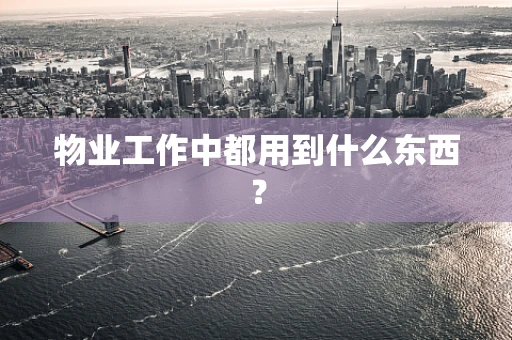 物业工作中都用到什么东西？