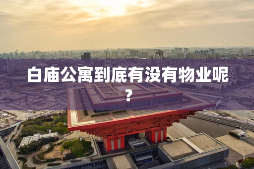 白庙公寓到底有没有物业呢？