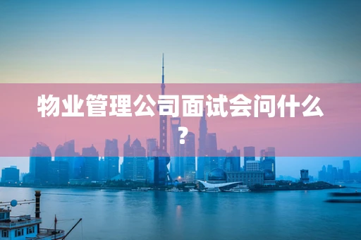 物业管理公司面试会问什么？