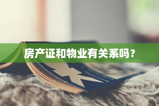 房产证和物业有关系吗？