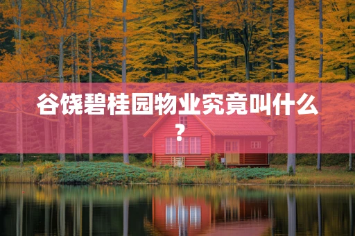 谷饶碧桂园物业究竟叫什么？