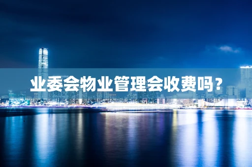 业委会物业管理会收费吗？