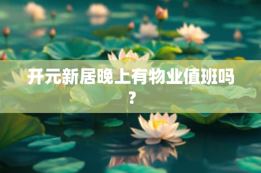 开元新居晚上有物业值班吗？