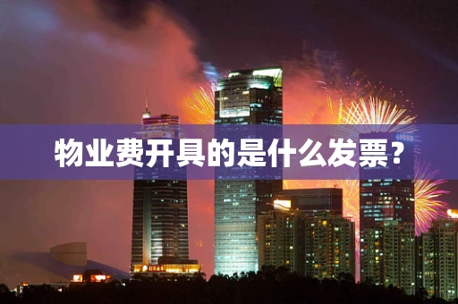 物业费开具的是什么发票？