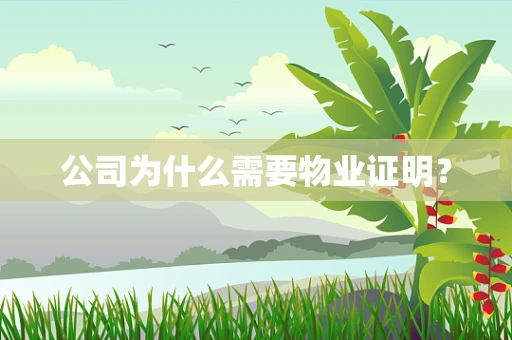 公司为什么需要物业证明？