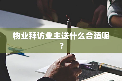 物业拜访业主送什么合适呢？