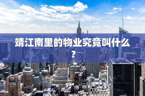 靖江南里的物业究竟叫什么？