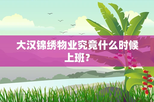 大汉锦绣物业究竟什么时候上班？