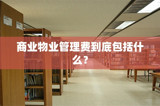 商业物业管理费到底包括什么？