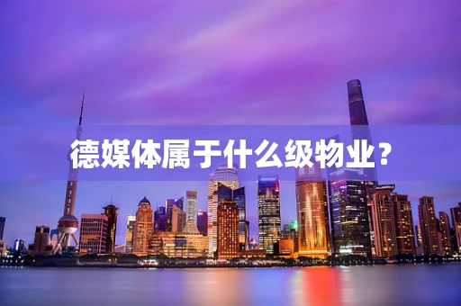 德媒体属于什么级物业？