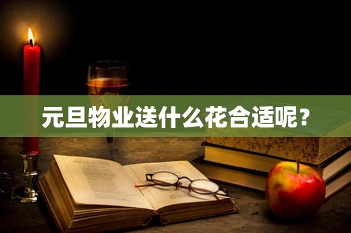 元旦物业送什么花合适呢？