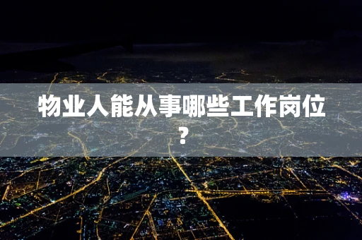 物业人能从事哪些工作岗位？