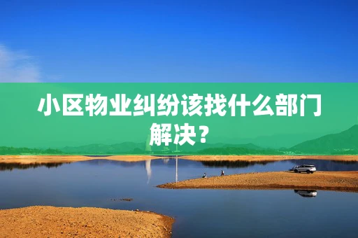 小区物业纠纷该找什么部门解决？