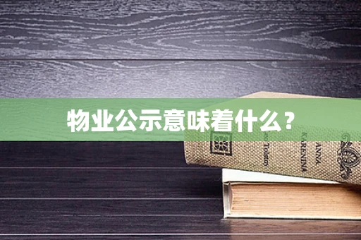 物业公示意味着什么？