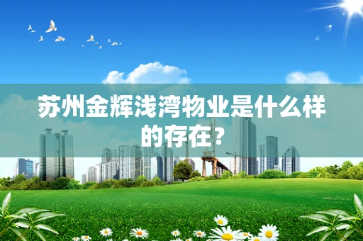 苏州金辉浅湾物业是什么样的存在？