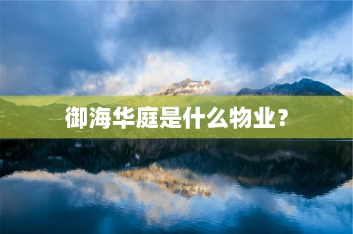 御海华庭是什么物业？