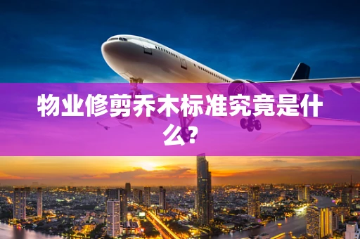 物业修剪乔木标准究竟是什么？