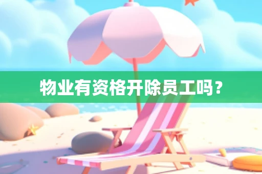 物业有资格开除员工吗？