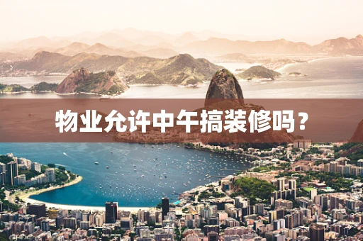 物业允许中午搞装修吗？