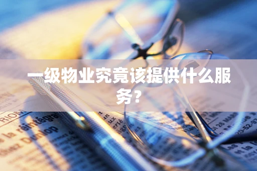 一级物业究竟该提供什么服务？