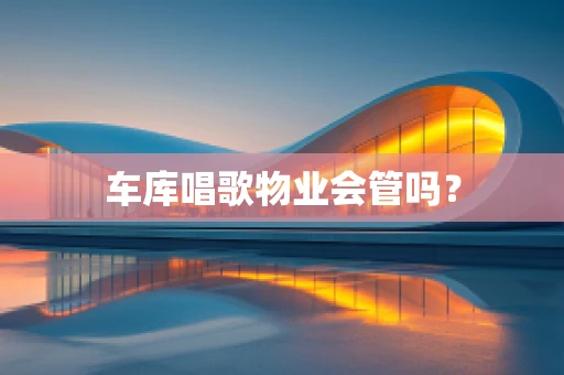 车库唱歌物业会管吗？