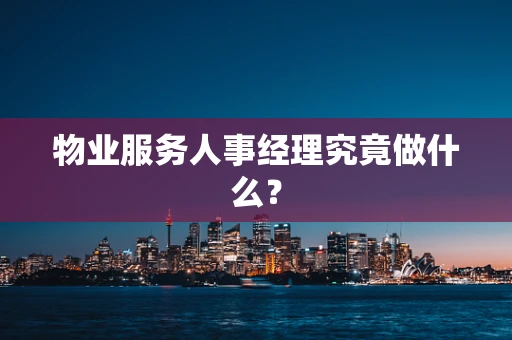 物业服务人事经理究竟做什么？