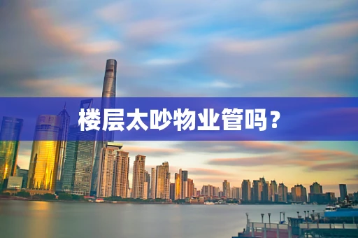 楼层太吵物业管吗？