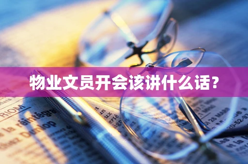 物业文员开会该讲什么话？