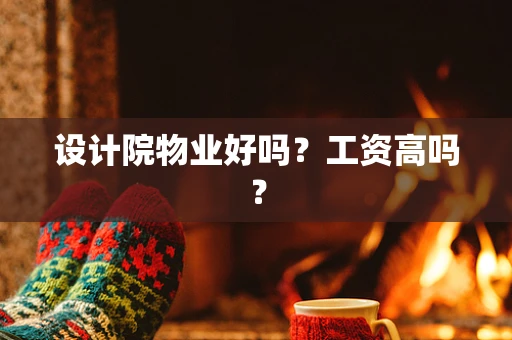 设计院物业好吗？工资高吗？