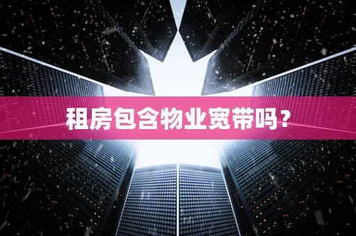 租房包含物业宽带吗？