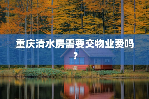 重庆清水房需要交物业费吗？