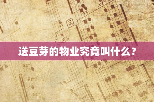 送豆芽的物业究竟叫什么？