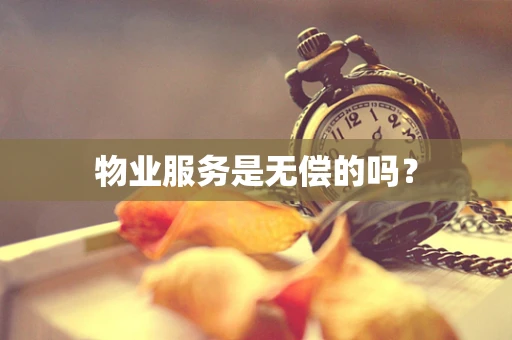物业服务是无偿的吗？