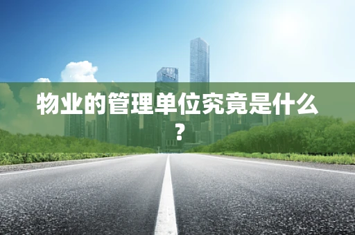 物业的管理单位究竟是什么？