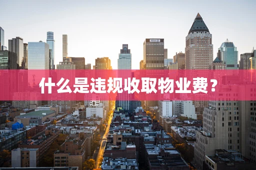 什么是违规收取物业费？