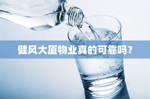 健风大厦物业真的可靠吗？