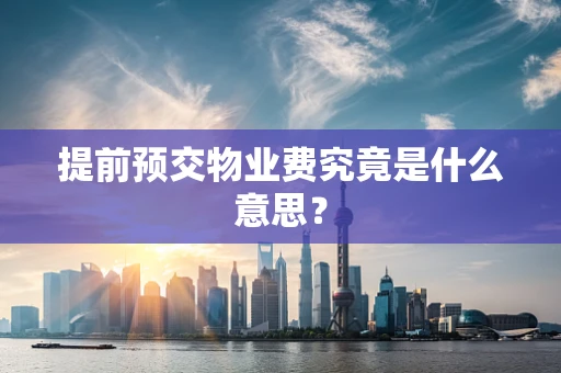 提前预交物业费究竟是什么意思？