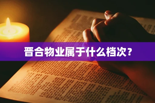 晋合物业属于什么档次？