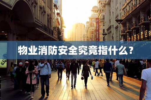 物业消防安全究竟指什么？