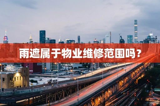 雨遮属于物业维修范围吗？