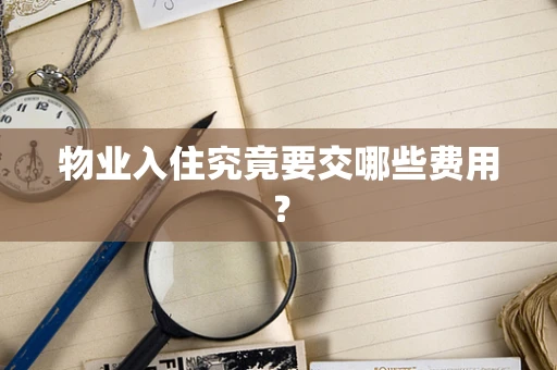 物业入住究竟要交哪些费用？