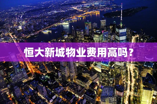 恒大新城物业费用高吗？
